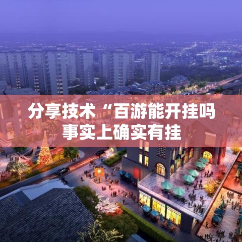 分享技术“百游能开挂吗事实上确实有挂 分享技术“百游能开挂吗事实上确实有挂