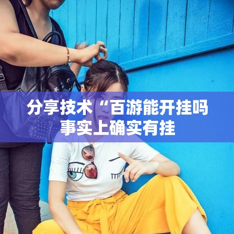 分享技术“百游能开挂吗事实上确实有挂 分享技术“百游能开挂吗事实上确实有挂