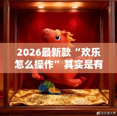 2026最新款“欢乐怎么操作	”其实是有挂