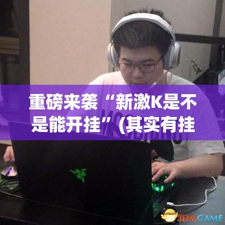 重磅来袭“新激K是不是能开挂”(其实有挂)