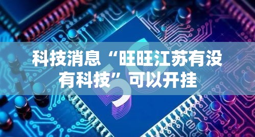 科技消息“旺旺江苏有没有科技”可以开挂