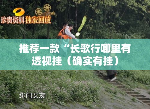 推荐一款“长歌行哪里有透视挂(确实有挂) 推荐一款“长歌行哪里有透视挂(确实有挂)