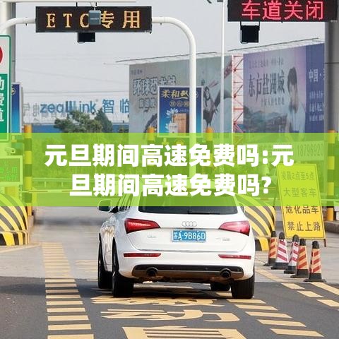 元旦期间高速免费吗:元旦期间高速免费吗? 元旦期间高速免费吗:元旦期间高速免费吗?
