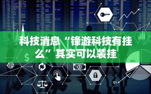 科技消息“锋游科技有挂么	”其实可以装挂