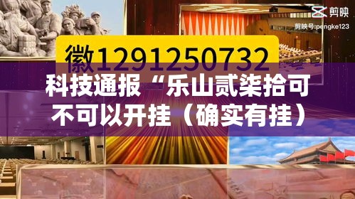 科技通报“乐山贰柒拾可不可以开挂(确实有挂) 科技通报“乐山贰柒拾可不可以开挂(确实有挂)
