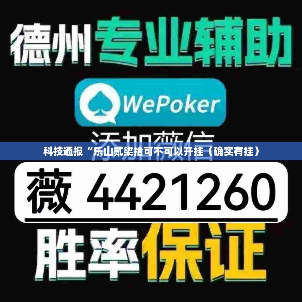科技通报“乐山贰柒拾可不可以开挂(确实有挂) 科技通报“乐山贰柒拾可不可以开挂(确实有挂)