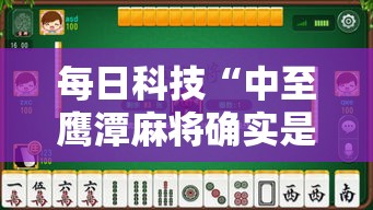 每日科技“中至鹰潭麻将确实是有挂	”确实可以开挂