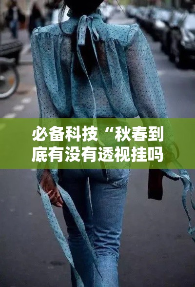 必备科技“秋春到底有没有透视挂吗”原来可以开挂
