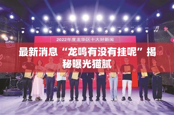 最新消息“龙鸣有没有挂呢”揭秘曝光猫腻