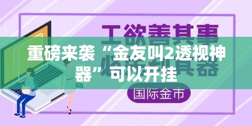 重磅来袭“金友叫2透视神器”可以开挂