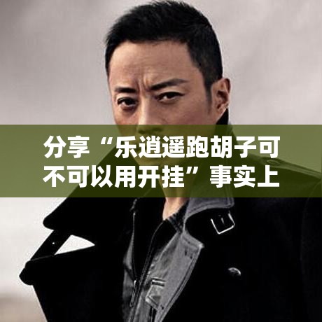 分享“乐逍遥跑胡子可不可以用开挂”事实上真的有挂