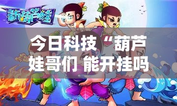 今日科技“葫芦娃哥们 能开挂吗”详细分享步骤