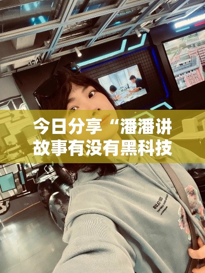 今日分享“潘潘讲故事有没有黑科技”开挂必胜方法