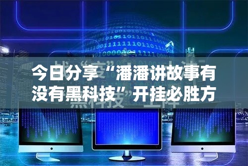 今日分享“潘潘讲故事有没有黑科技”开挂必胜方法