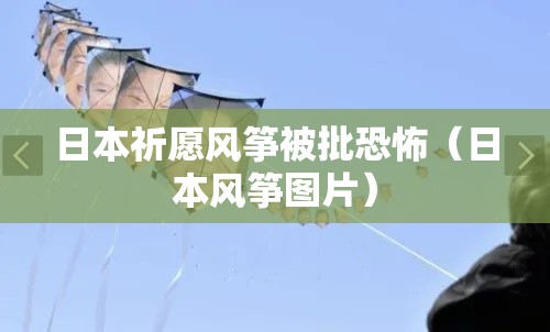 日本祈愿风筝被批恐怖（日本风筝图片）