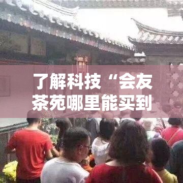 了解科技“会友茶苑哪里能买到挂”原来真的有挂