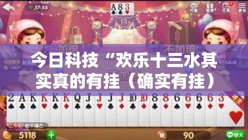 今日科技“欢乐十三水其实真的有挂（确实有挂）