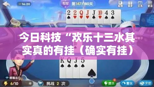 今日科技“欢乐十三水其实真的有挂（确实有挂）