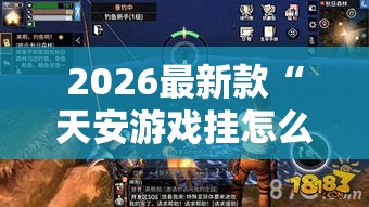 2026最新款“天安游戏挂怎么开”详细开挂教程
