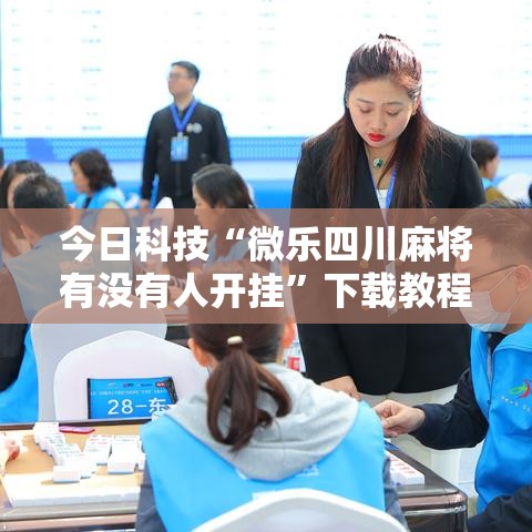 今日科技“微乐四川麻将有没有人开挂	”下载教程