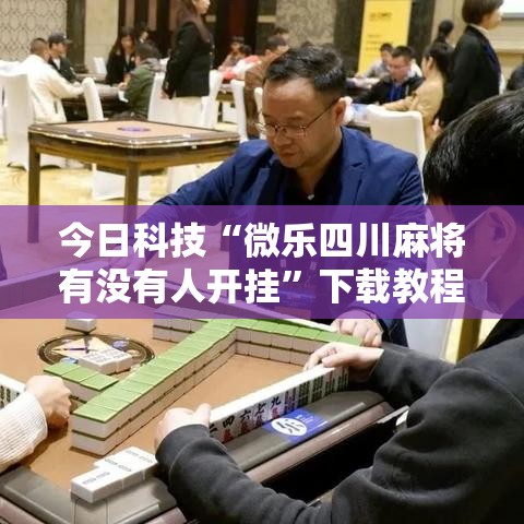 今日科技“微乐四川麻将有没有人开挂”下载教程