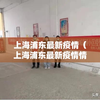 上海浦东最新疫情(上海浦东最新疫情情况) 上海浦东最新疫情(上海浦东最新疫情情况)