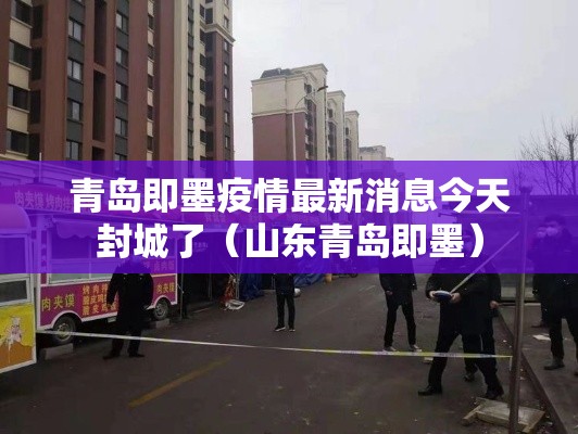 青岛即墨疫情最新消息今天封城了（山东青岛即墨）