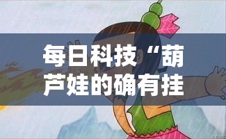每日科技“葫芦娃的确有挂”其实是有挂