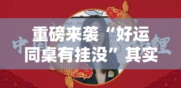 重磅来袭“好运同桌有挂没	”其实确实有挂