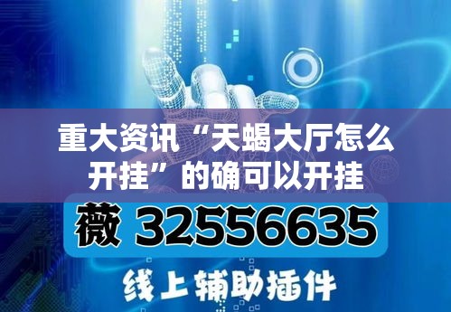 重大资讯“天蝎大厅怎么开挂	”的确可以开挂