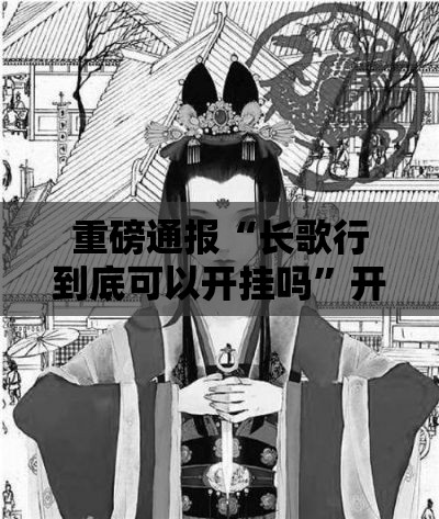 重磅通报“长歌行到底可以开挂吗	”开挂作弊