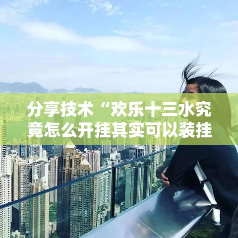 分享技术“欢乐十三水究竟怎么开挂其实可以装挂 分享技术“欢乐十三水究竟怎么开挂其实可以装挂