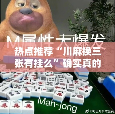 热点推荐“川麻换三张有挂么”确实真的有挂