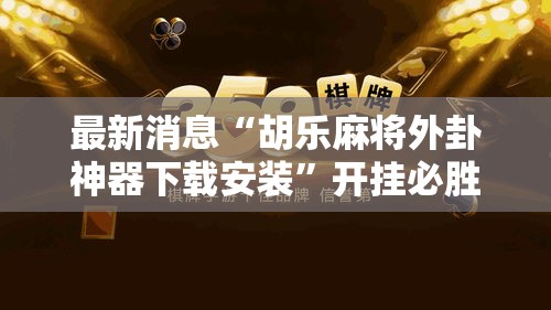 最新消息“胡乐麻将外卦神器下载安装”开挂必胜方法
