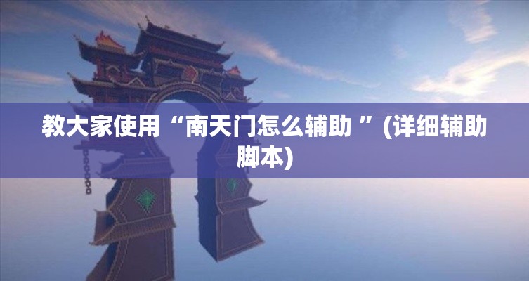 教大家使用“南天门怎么辅助 ”(详细辅助脚本)