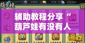 辅助教程分享“葫芦娃有没有人有挂	”2026用挂