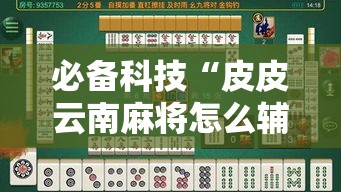 必备科技“皮皮云南麻将怎么辅助	”事实上确实有挂
