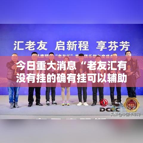今日重大消息“老友汇有没有挂的确有挂可以辅助 今日重大消息“老友汇有没有挂的确有挂可以辅助