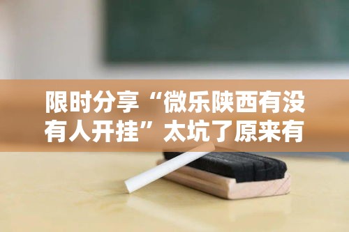 限时分享“微乐陕西有没有人开挂	”太坑了原来有挂