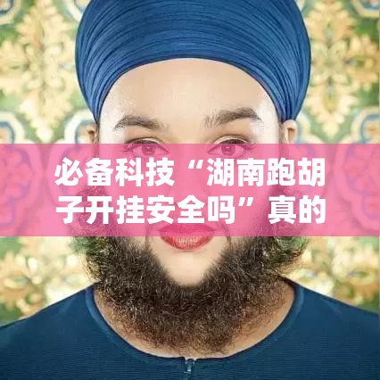 必备科技“湖南跑胡子开挂安全吗”真的有挂