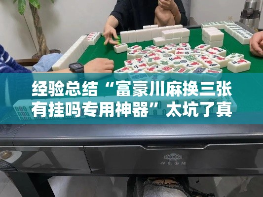 经验总结“富豪川麻换三张有挂吗专用神器	”太坑了真的有挂