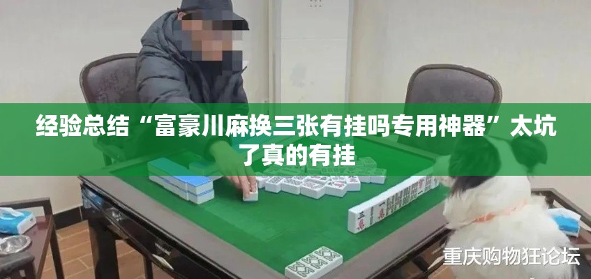 经验总结“富豪川麻换三张有挂吗专用神器	”太坑了真的有挂