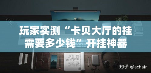 玩家实测“卡贝大厅的挂需要多少钱”开挂神器