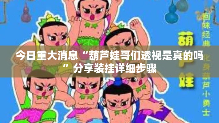 今日重大消息“葫芦娃哥们透视是真的吗	”分享装挂详细步骤