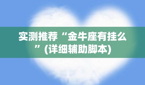 实测推荐“金牛座有挂么”(详细辅助脚本)