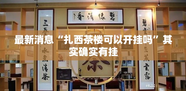 最新消息“扎西茶楼可以开挂吗”其实确实有挂