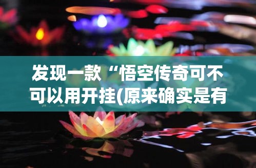 发现一款“悟空传奇可不可以用开挂(原来确实是有挂) 发现一款“悟空传奇可不可以用开挂(原来确实是有挂)