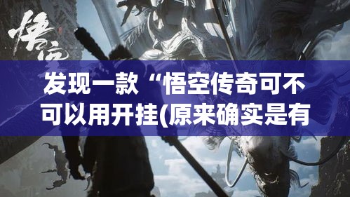 发现一款“悟空传奇可不可以用开挂(原来确实是有挂) 发现一款“悟空传奇可不可以用开挂(原来确实是有挂)