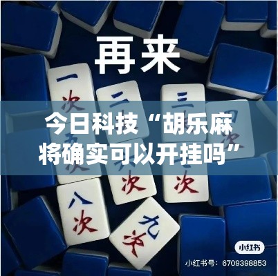 今日科技“胡乐麻将确实可以开挂吗”(确实有挂)