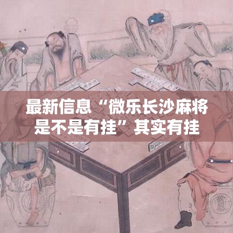 最新信息“微乐长沙麻将是不是有挂	”其实有挂